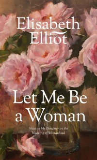 Image of Let me be a woman: note to my Daughter on the meaning of Womanhood